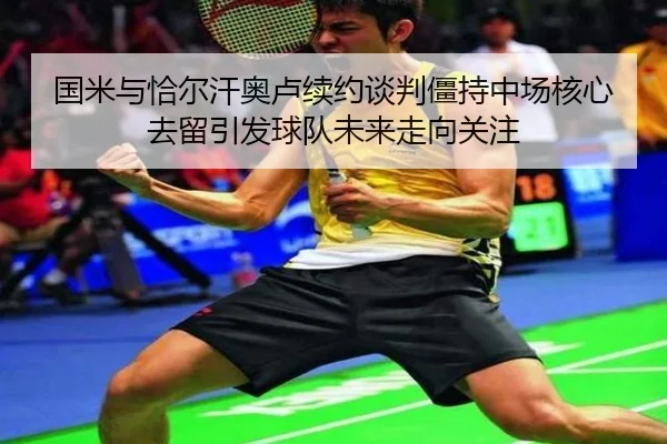 国米与恰尔汗奥卢续约谈判僵持中场核心去留引发球队未来走向关注