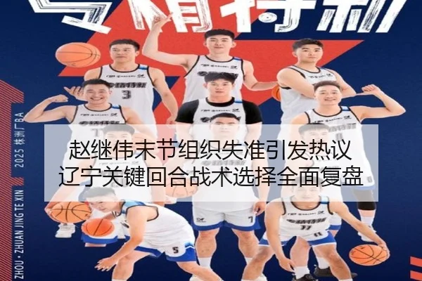 赵继伟末节组织失准引发热议 辽宁关键回合战术选择全面复盘