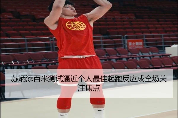 苏炳添百米测试逼近个人最佳起跑反应成全场关注焦点