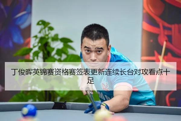 丁俊晖英锦赛资格赛签表更新连续长台对攻看点十足